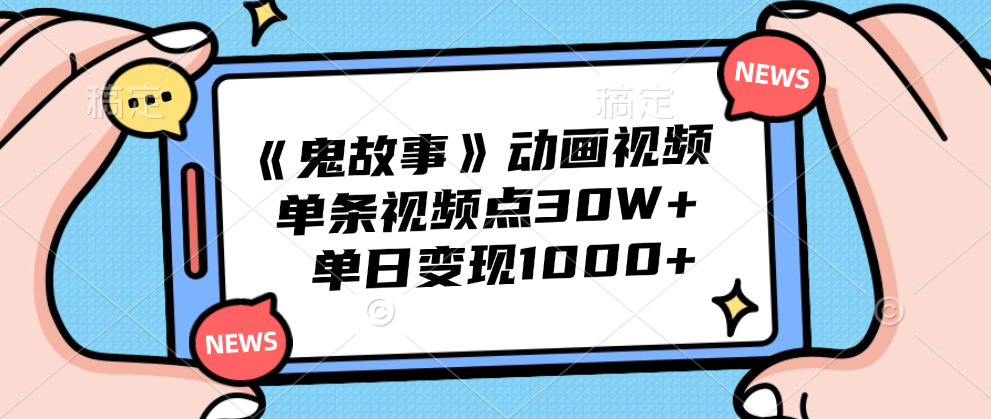 《鬼故事》动画视频，单条视频点赞30W+，单日变现1000+-副业帮