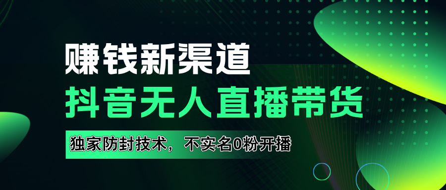 如果通过抖音无人直播实现财务自由，全套详细实操流量，含防封技术，不实名开播，0粉开播-副业帮