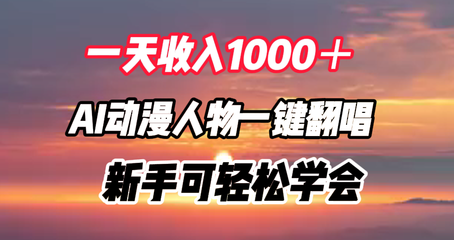 一天收入1000＋，AI动漫人物一键翻唱，新手可轻松学会-副业帮