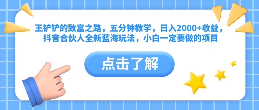 王铲铲的致富之路，五分钟教学，日入2000+收益，抖音合伙人全新蓝海玩法，小白一定要做的项目-副业帮