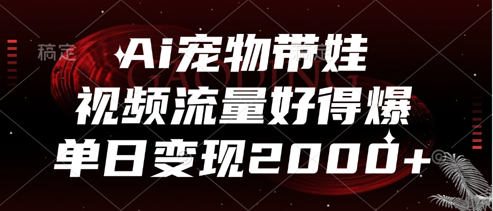 Ai宠物带娃，视频流量好得爆，单日变现2000+-副业帮