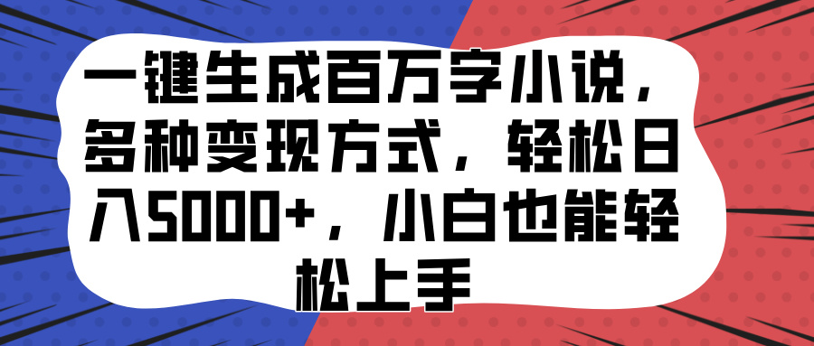 一键生成百万字小说，多种变现方式，轻松日入5000+，小白也能轻松上手-副业帮