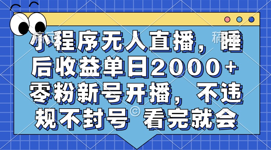 小程序无人直播，睡后收益单日2000+ 零粉新号开播，不违规不封号 看完就会-副业帮