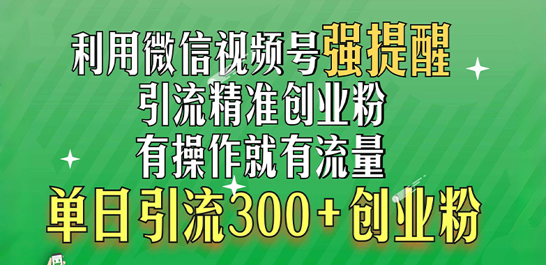 利用微信视频号“强提醒”功能，引流精准创业粉，有操作就有流量，单日引流300+创业粉-副业帮