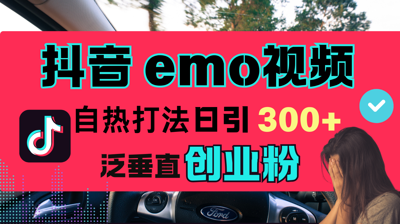 抖音“EMO视频”自热流打法，日引300+泛垂直创业粉-副业帮