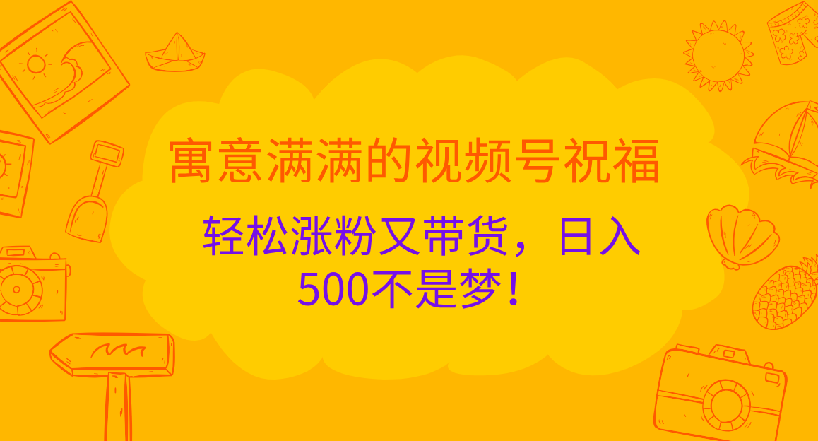 寓意满满的 视频号祝福，轻松涨粉又带货，日入500不是梦！-副业帮