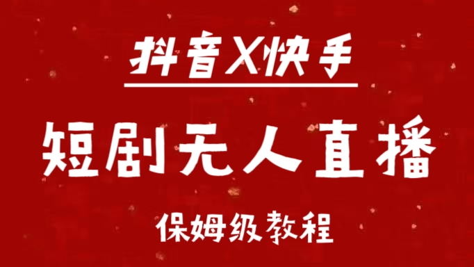 抖音快手短剧无人直播最新保姆级教程来了-副业帮