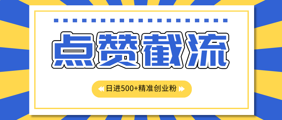 点赞截流日引500+精准创业粉，知识星球无限截流CY粉首发玩法，精准曝光长尾持久，日进线500+-副业帮