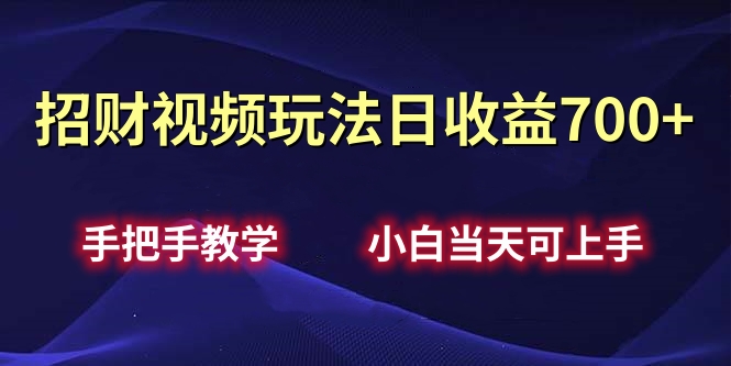 招财视频玩法日收益700+手把手教学，小白当天可上手-副业帮