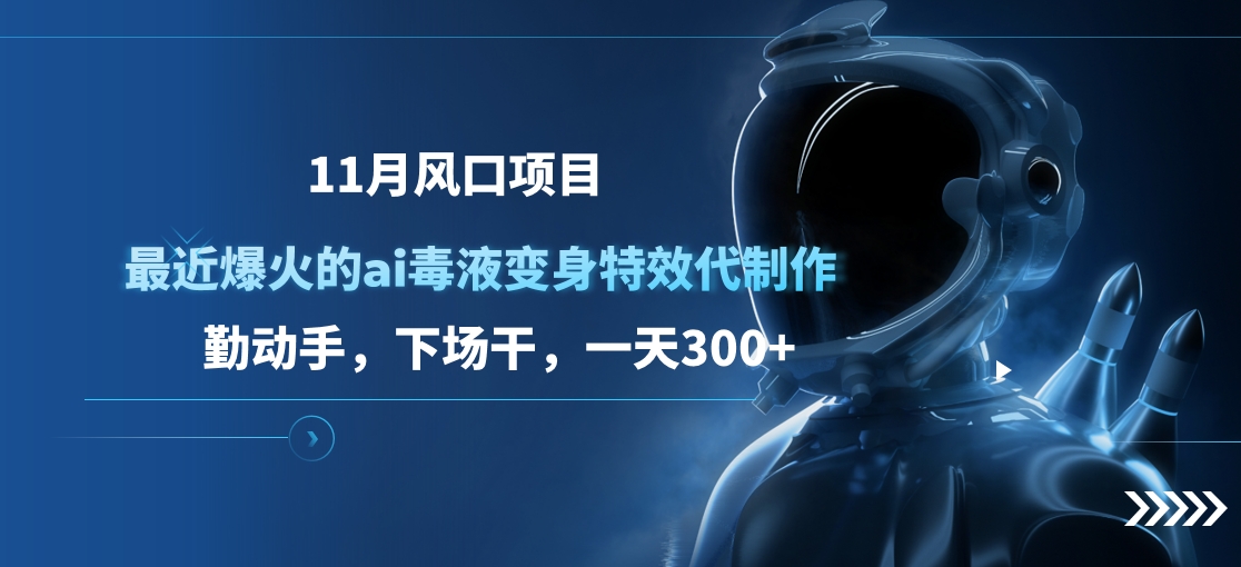 11月风口项目，最近爆火的ai毒液变身特效代制作，勤动手，下场干，一天300+-副业帮