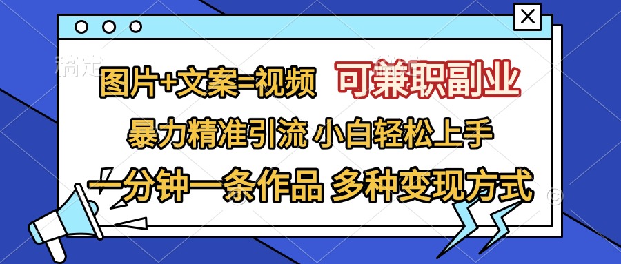 图片+文案=视频，可兼职副业，精准暴力引流，一分钟一条作品，小白轻松上手，多种变现方式-副业帮