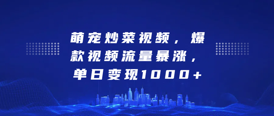 萌宠炒菜视频，爆款视频流量暴涨，单日变现1000+-副业帮