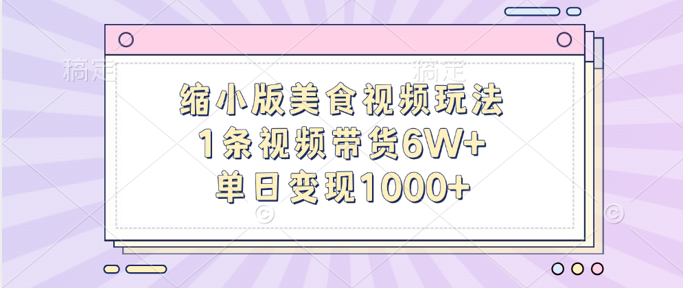 缩小版美食视频玩法，1条视频带货6W+，单日变现1000+-副业帮