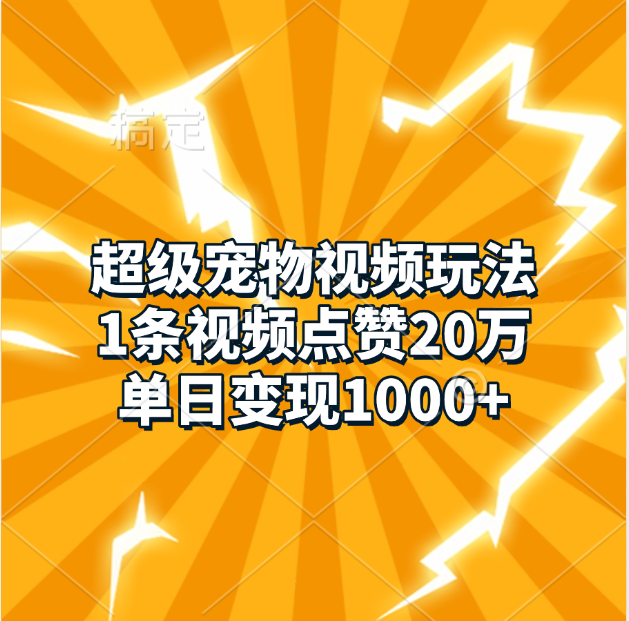 超级宠物视频玩法，1条视频点赞20万，单日变现1000+-副业帮