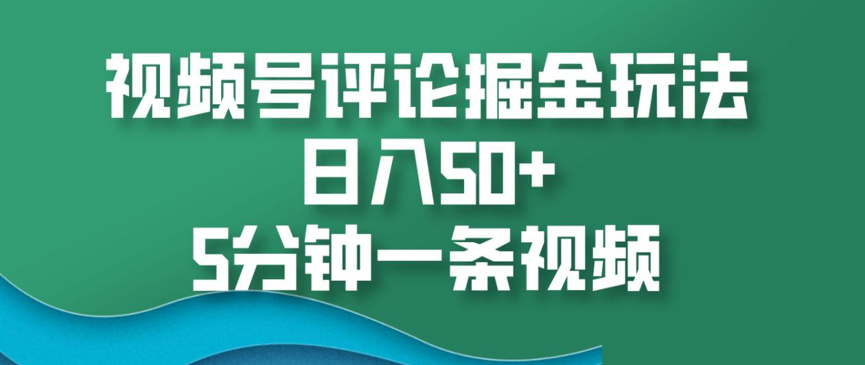 视频号评论掘金玩法，日入50+，5分钟一条视频！-副业帮