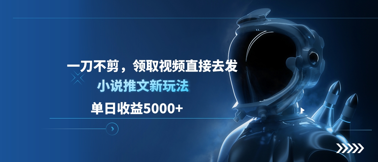 单日收益5000+，小说推文新玩法，一刀不剪，领取视频直接去发-副业帮