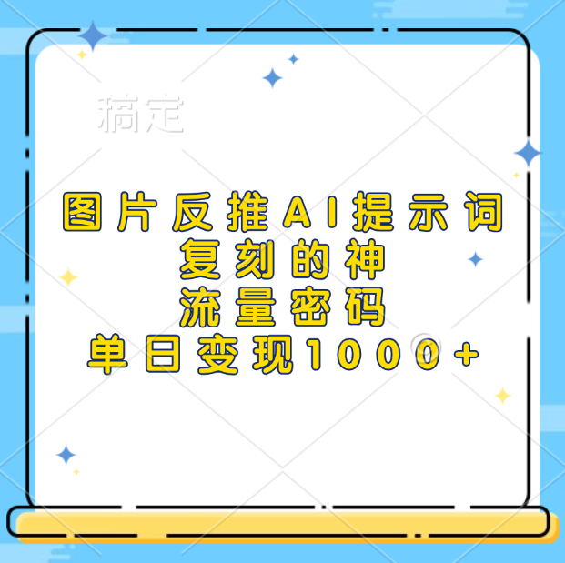 图片反推AI提示词，复刻的神，流量密码，单日变现1000+-副业帮