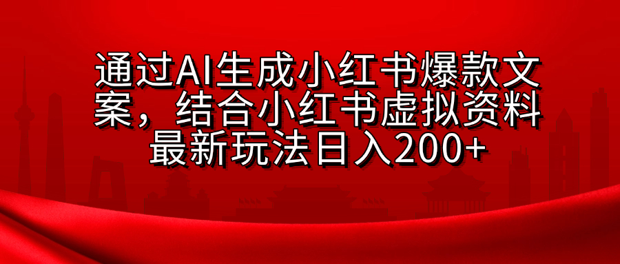 AI生成爆款文案，结合小红书虚拟资料最新玩法日入200+-副业帮