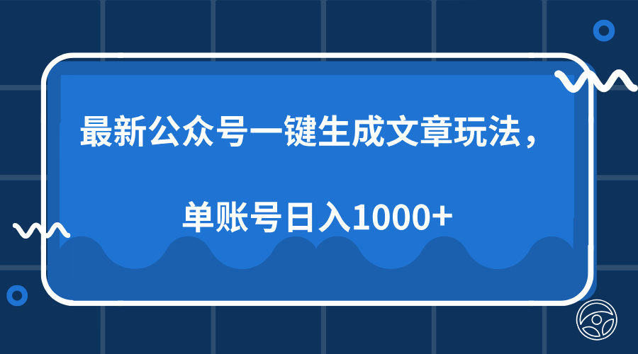 最新公众号AI一键生成文章玩法，单帐号日入1000+-副业帮