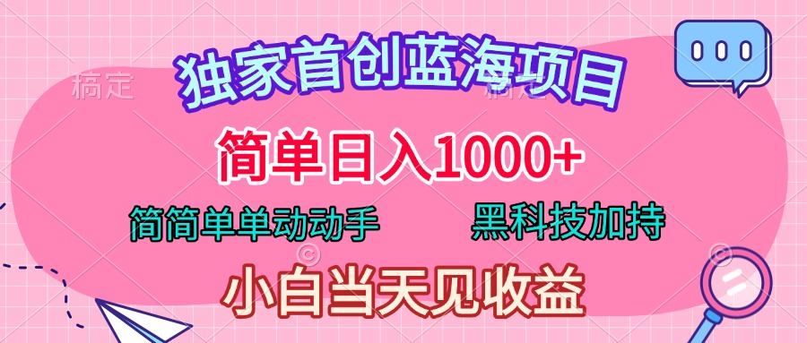 独家首创蓝海项目，简单日入1000+，简简单单动动手，黑科技加持，小白当天见收益-副业帮