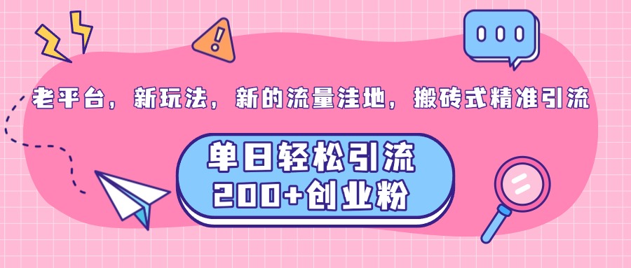 老平台，新玩法，新的流量洼地，搬砖式精准引流，单日轻松引流200+创业粉-副业帮