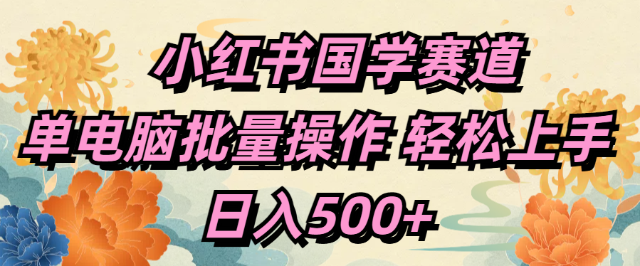 小红书国学赛道 单电脑批量操作 轻松上手 日入500+-副业帮