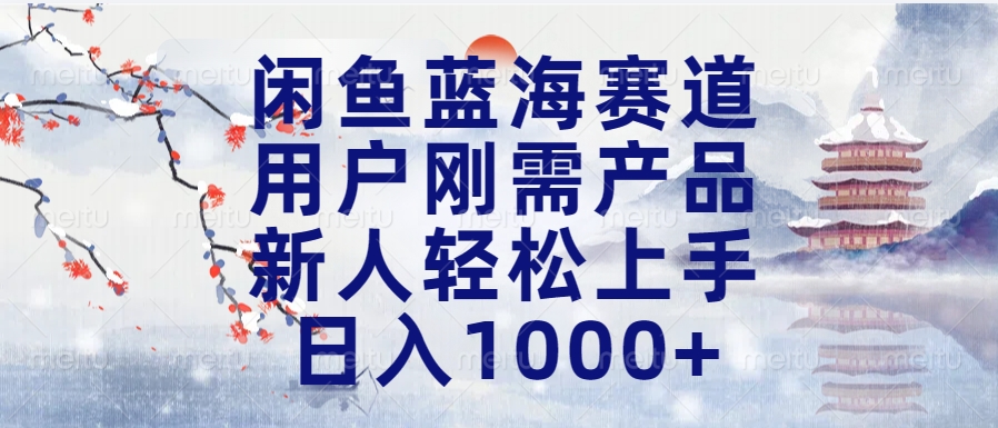 闲鱼蓝海赛道，用户刚需产品，新人轻松上手，日入1000+长久可做-副业帮