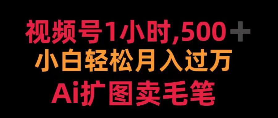 视频号每天1小时，收入500＋，Ai扩图卖毛笔-副业帮