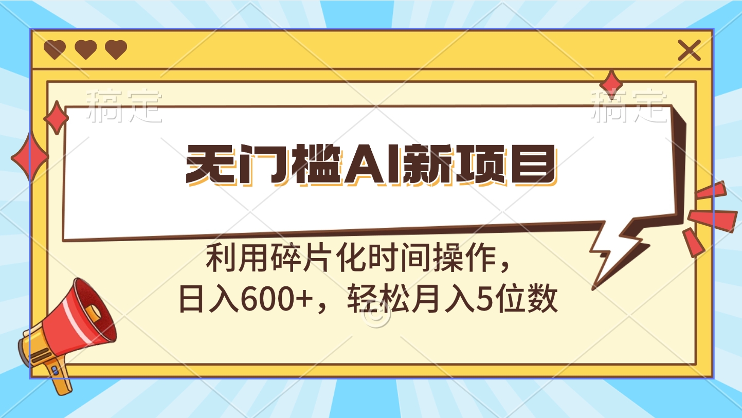 无门槛AI新项目，利用碎片化时间操作，日入600+，轻松月入5位数-副业帮