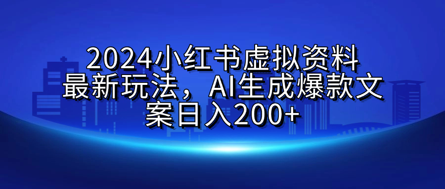 2024小红书虚拟资料最新玩法，AI生成爆款文案日入200+-副业帮