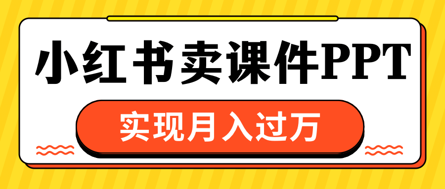 小红书卖课件ppt，实现月入过万-副业帮