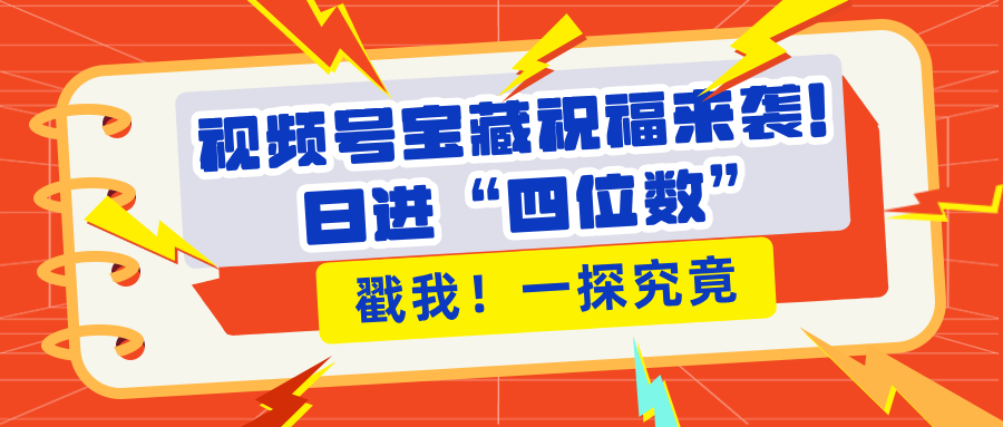 视频号宝藏祝福来袭！粉丝无忧扩张，带货效能翻倍，日进“四位数” 近在咫尺-副业帮