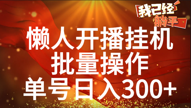 单号日入300+ 懒人开播挂机  批量操作-副业帮