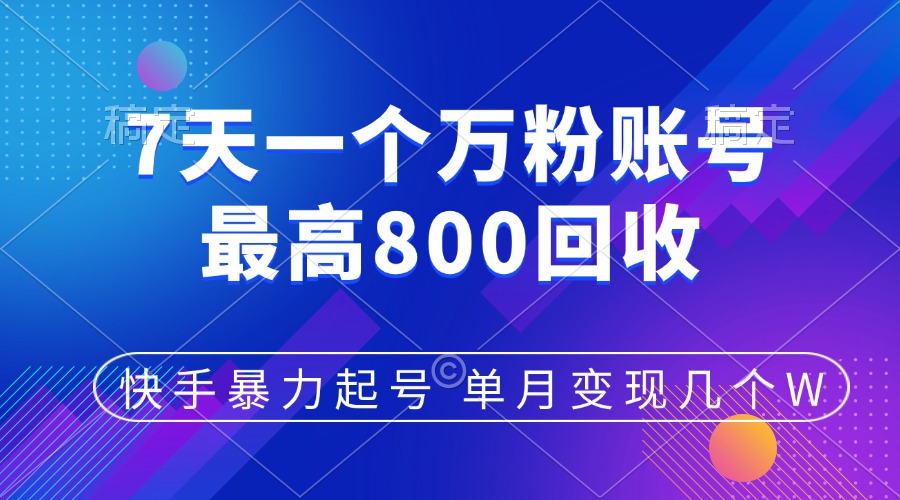 快手暴力起号，7天涨万粉，小白当天起号，多种变现方式，账号包回收，单月变现几个W-副业帮