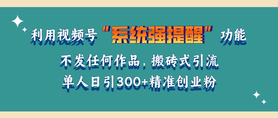 利用视频号“系统强提醒”功能，引流精准创业粉，无需发布任何作品，单人日引流300+精准创业粉-副业帮