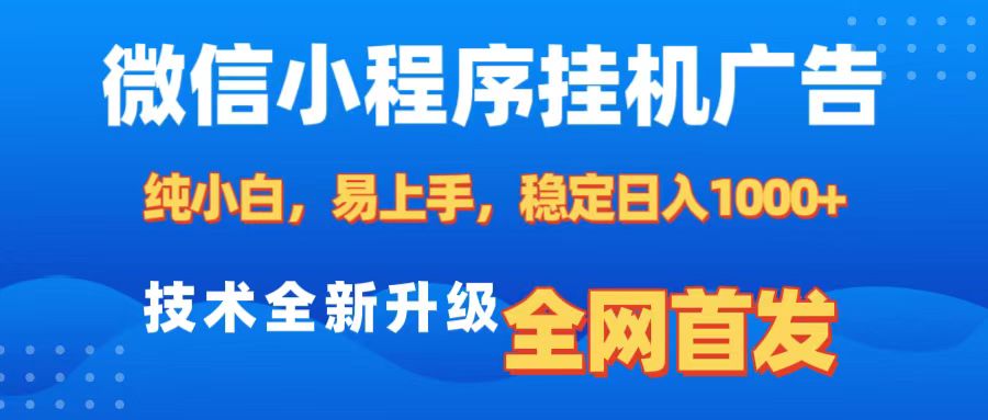 微信小程序全自动挂机广告，纯小白易上手，稳定日入1000+，技术全新升级，全网首发-副业帮