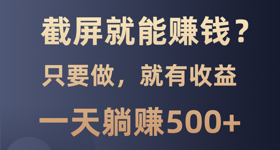 截屏就能赚钱？0门槛，只要做，100%有收益的一个项目，一天躺赚500+-副业帮