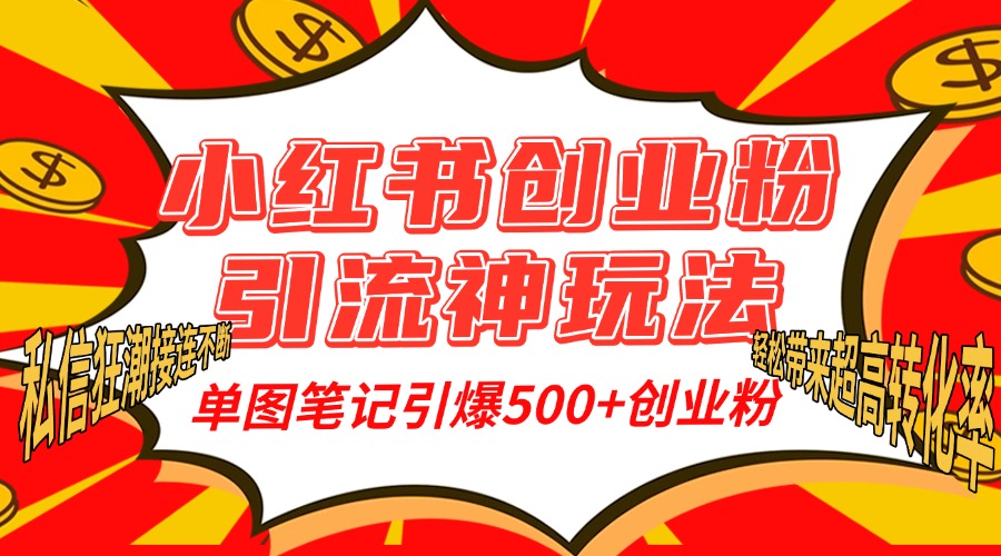 小红书创业粉引流神玩法，单图笔记引爆500+精准创业粉丝，私信狂潮接连不断，单条笔记轻松带来超高转化率！-副业帮