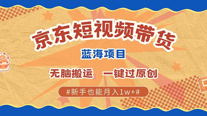 京东短视频带货 2025新风口 批量搬运 单号月入过万 上不封顶-副业帮