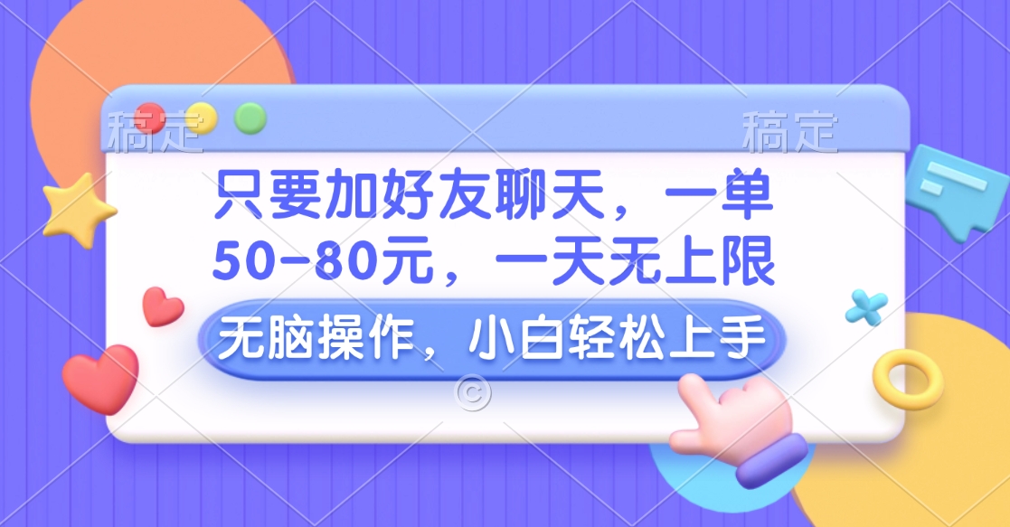 只要加好友聊天，一单50-80元，一天无上限，能做多少看你懒不懒，无脑操作-副业帮