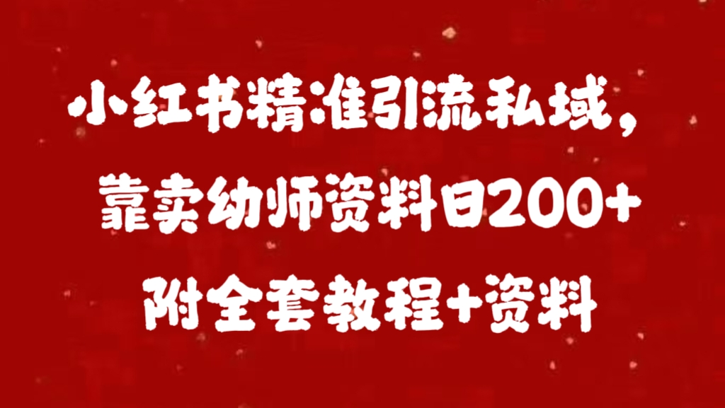 小红书精准引流私域，靠卖幼师资料日200+附全套资料-副业帮