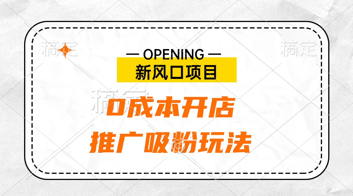 新风口项目、0成本开店、推广吸粉玩法-副业帮