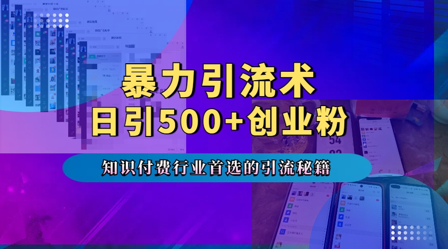 暴力引流术，专业知识付费行业首选的引流秘籍，一天暴流500+创业粉，五个手机流量接不完！-副业帮