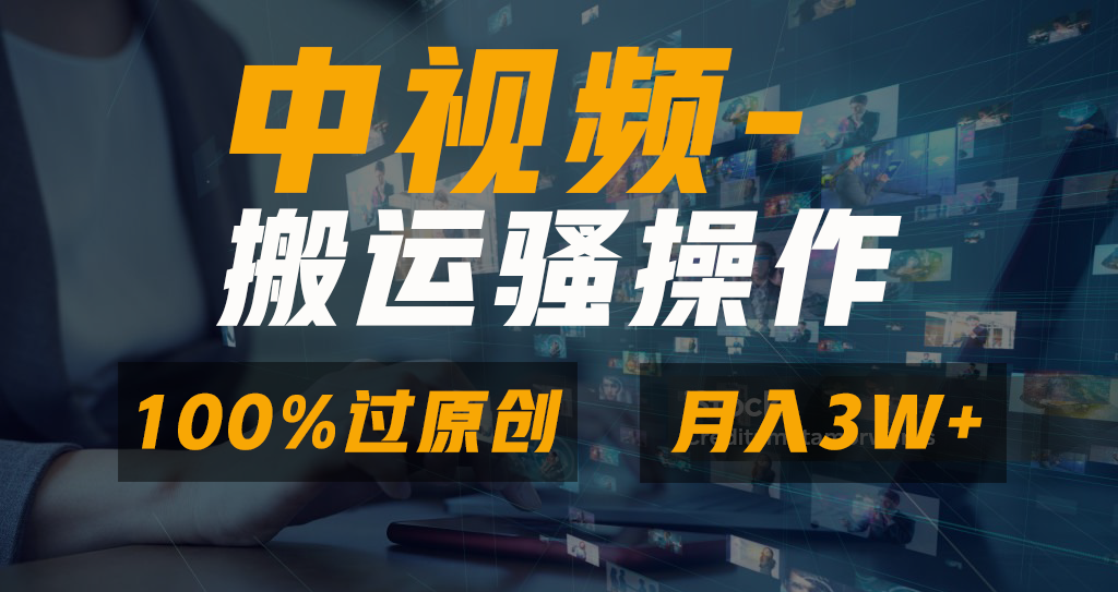 中视频搬运骚操作，双重去重100%原创视频，一键分发多平台变现，新手小白无脑操作，轻松日入1000+-副业帮