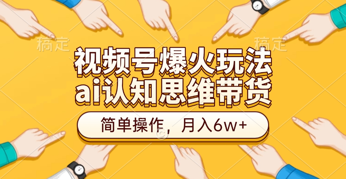 视频号爆火玩法，ai认知思维带货、简单操作，月入6w+-副业帮