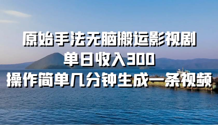 原始手法无脑搬运影视剧，单日收入300！-副业帮