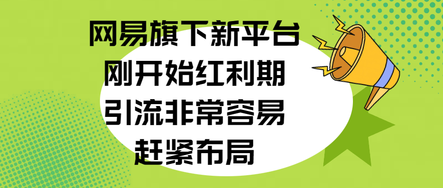 网易旗下新平台，刚开始红利期，引流非常容易，赶紧布局-副业帮