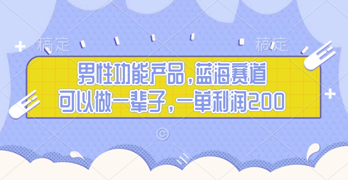 男性功能产品，蓝海赛道，可以做一辈子，一单利润200-副业帮