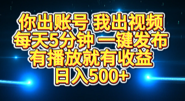 你出账号我出视频，每天5分钟，一键发布，有播放就有收益，日入500+-副业帮