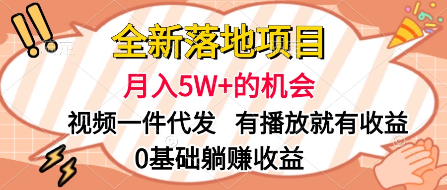 全新落地项目，月入5W+的机会，视频一键代发，有播放就有收益，0基础躺赚收益-副业帮